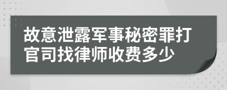 故意泄露军事秘密罪打官司找律师收费多少