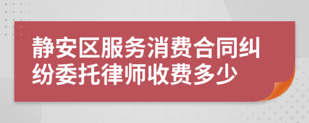 静安区服务消费合同纠纷委托律师收费多少