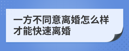 一方不同意离婚怎么样才能快速离婚