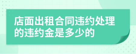 店面出租合同违约处理的违约金是多少的