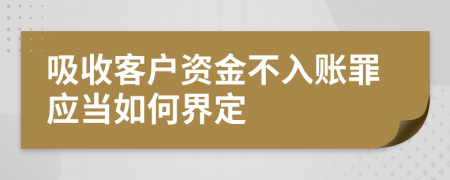 吸收客户资金不入账罪应当如何界定