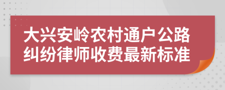 大兴安岭农村通户公路纠纷律师收费最新标准