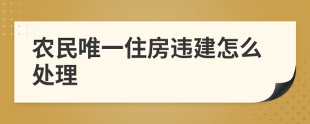 农民唯一住房违建怎么处理