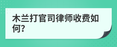 木兰打官司律师收费如何？