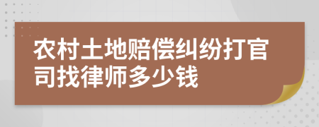 农村土地赔偿纠纷打官司找律师多少钱