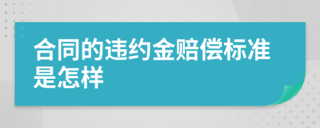 合同的违约金赔偿标准是怎样