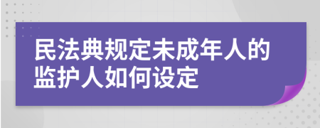 民法典规定未成年人的监护人如何设定