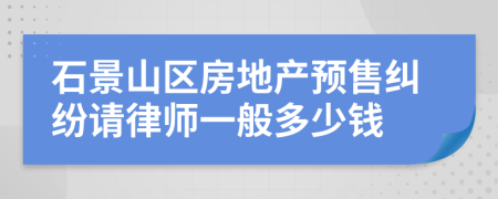 石景山区房地产预售纠纷请律师一般多少钱