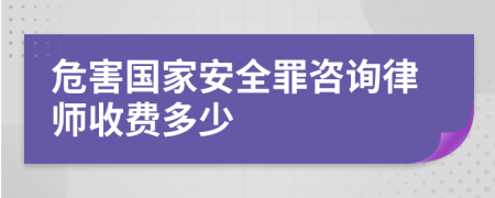 危害国家安全罪咨询律师收费多少