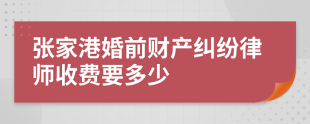 张家港婚前财产纠纷律师收费要多少