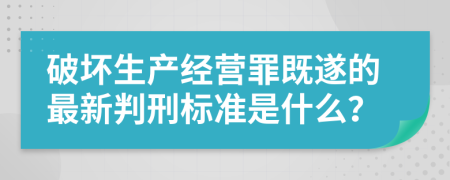 破坏生产经营罪既遂的最新判刑标准是什么？