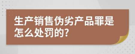 生产销售伪劣产品罪是怎么处罚的?