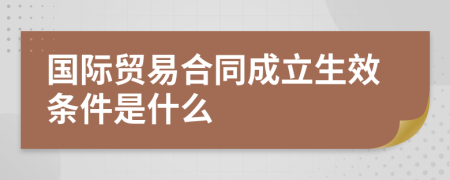 国际贸易合同成立生效条件是什么