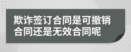 欺诈签订合同是可撤销合同还是无效合同呢