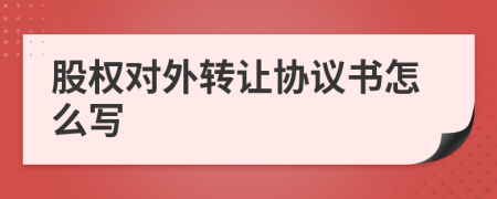 股权对外转让协议书怎么写