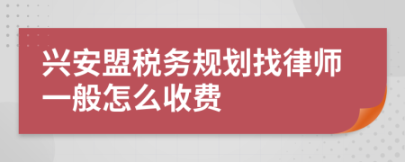 兴安盟税务规划找律师一般怎么收费