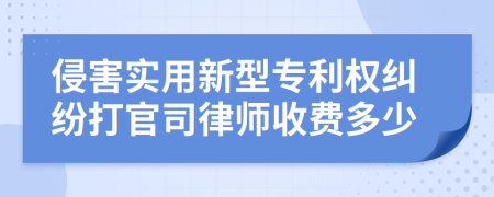 侵害实用新型专利权纠纷打官司律师收费多少