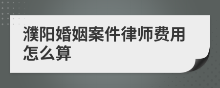 濮阳婚姻案件律师费用怎么算