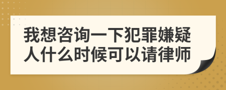 我想咨询一下犯罪嫌疑人什么时候可以请律师