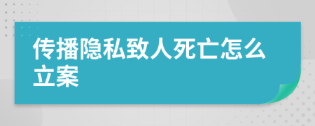 传播隐私致人死亡怎么立案