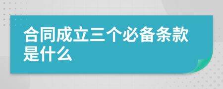 合同成立三个必备条款是什么