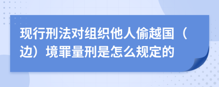 现行刑法对组织他人偷越国（边）境罪量刑是怎么规定的