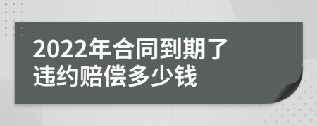 2022年合同到期了违约赔偿多少钱