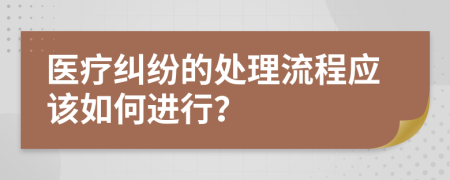 医疗纠纷的处理流程应该如何进行？