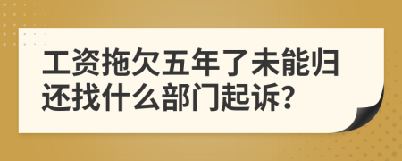 工资拖欠五年了未能归还找什么部门起诉？
