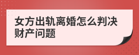 女方出轨离婚怎么判决财产问题