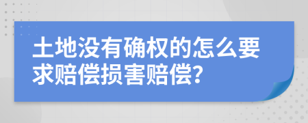 土地没有确权的怎么要求赔偿损害赔偿？