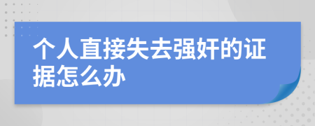 个人直接失去强奸的证据怎么办