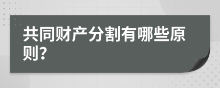 共同财产分割有哪些原则？