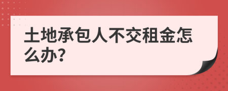 土地承包人不交租金怎么办？