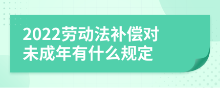 2022劳动法补偿对未成年有什么规定