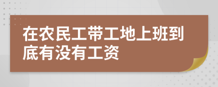 在农民工带工地上班到底有没有工资