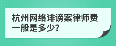 杭州网络诽谤案律师费一般是多少？