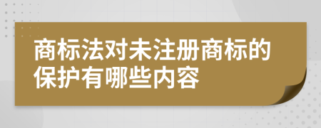 商标法对未注册商标的保护有哪些内容