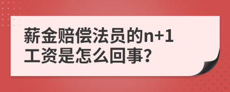 薪金赔偿法员的n+1工资是怎么回事？