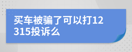 买车被骗了可以打12315投诉么