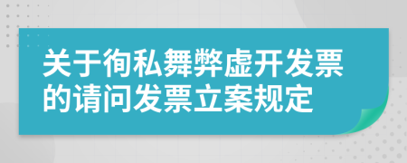 关于徇私舞弊虚开发票的请问发票立案规定