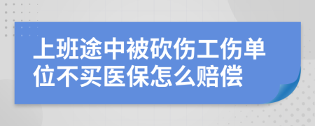 上班途中被砍伤工伤单位不买医保怎么赔偿