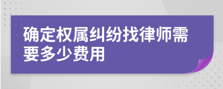 确定权属纠纷找律师需要多少费用