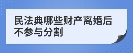 民法典哪些财产离婚后不参与分割