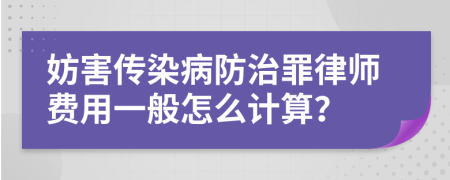 妨害传染病防治罪律师费用一般怎么计算？