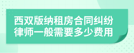 西双版纳租房合同纠纷律师一般需要多少费用