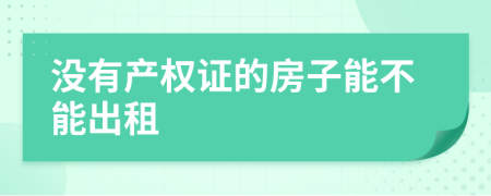 没有产权证的房子能不能出租