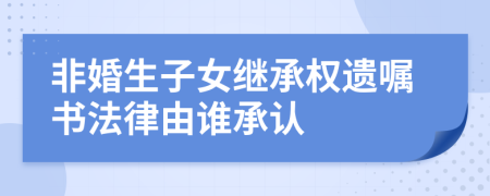 非婚生子女继承权遗嘱书法律由谁承认