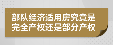部队经济适用房究竟是完全产权还是部分产权