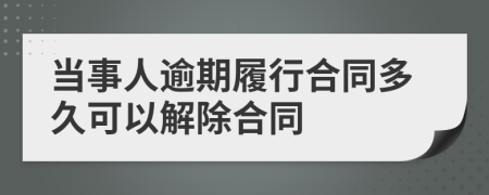 当事人逾期履行合同多久可以解除合同